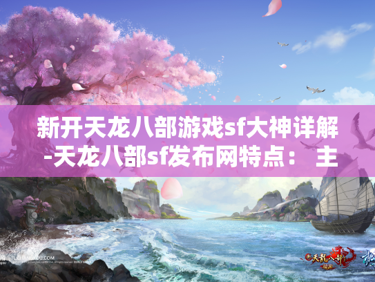 新开天龙八部游戏sf大神详解 -天龙八部sf发布网特点： 主题活动  第1张
